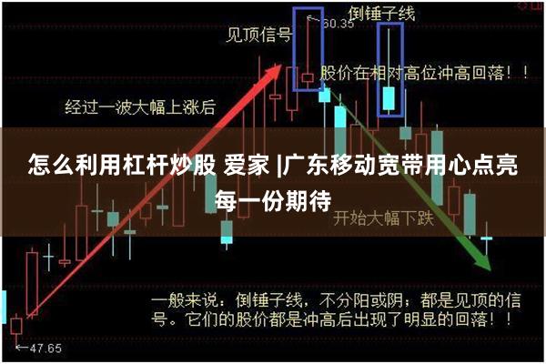 怎么利用杠杆炒股 爱家 |广东移动宽带用心点亮每一份期待