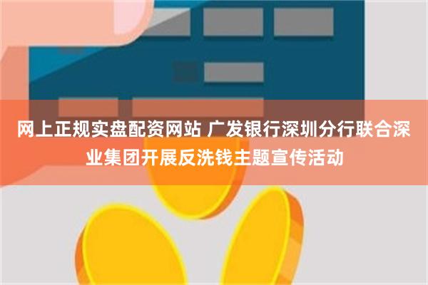 网上正规实盘配资网站 广发银行深圳分行联合深业集团开展反洗钱主题宣传活动