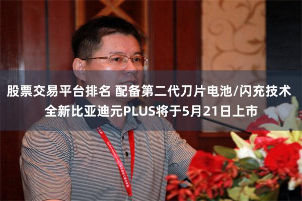股票交易平台排名 配备第二代刀片电池/闪充技术 全新比亚迪元PLUS将于5月21日上市