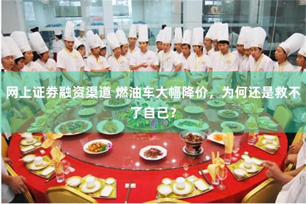 网上证劵融资渠道 燃油车大幅降价，为何还是救不了自己？