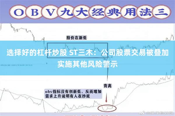 选择好的杠杆炒股 ST三木：公司股票交易被叠加实施其他风险警示