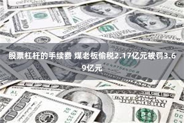 股票杠杆的手续费 煤老板偷税2.17亿元被罚3.69亿元