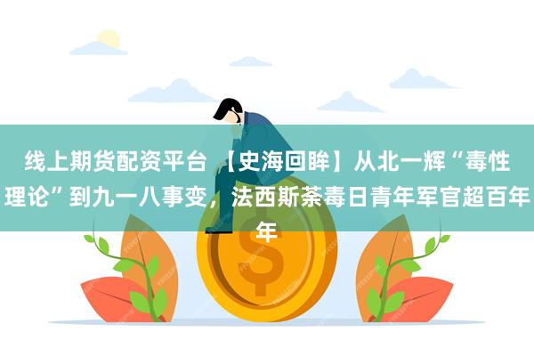 线上期货配资平台 【史海回眸】从北一辉“毒性理论”到九一八事变，法西斯荼毒日青年军官超百年