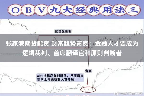 张家港期货配资 财富趋势萧岚：金融人才要成为逻辑裁判、首席翻译官和原则判断者