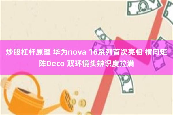 炒股杠杆原理 华为nova 16系列首次亮相 横向矩阵Deco 双环镜头辨识度拉满