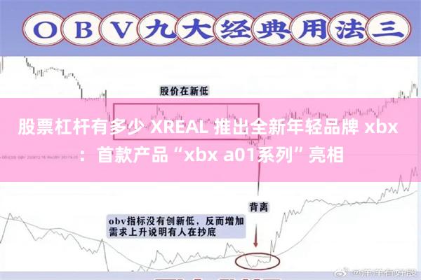 股票杠杆有多少 XREAL 推出全新年轻品牌 xbx ：首款产品“xbx a01系列”亮相