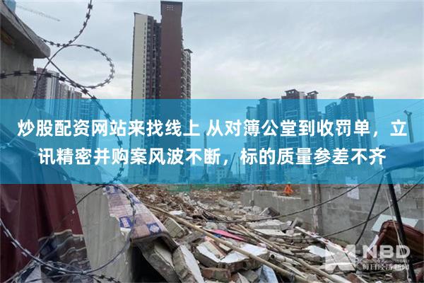 炒股配资网站来找线上 从对簿公堂到收罚单，立讯精密并购案风波不断，标的质量参差不齐