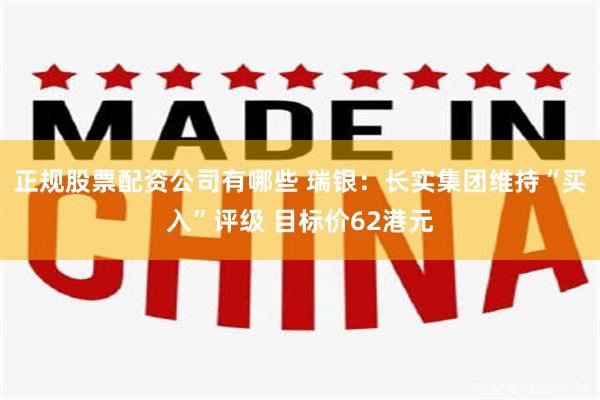 正规股票配资公司有哪些 瑞银:长实集团维持“买入”评级 目标价62港元