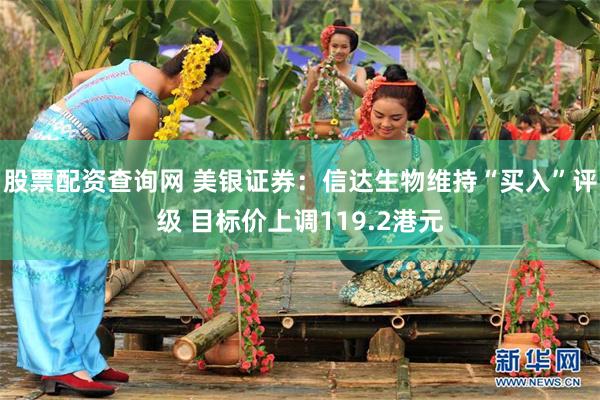 股票配资查询网 美银证券:信达生物维持“买入”评级 目标价上调119.2港元