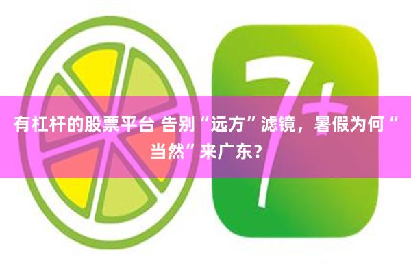 有杠杆的股票平台 告别“远方”滤镜，暑假为何“当然”来广东？
