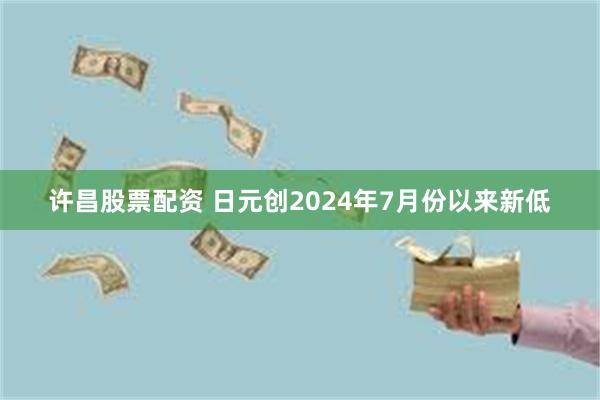 许昌股票配资 日元创2024年7月份以来新低