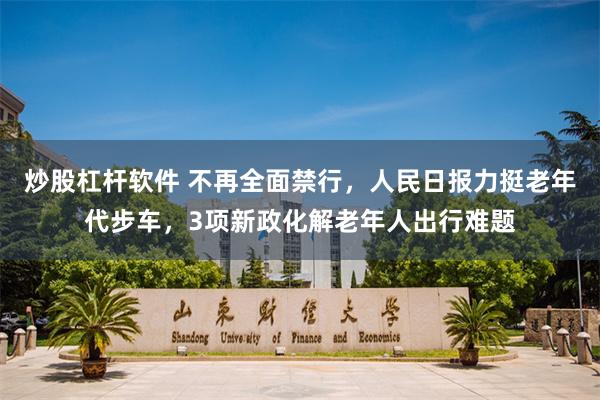 炒股杠杆软件 不再全面禁行,人民日报力挺老年代步车,3项新政化解老年人出行难题