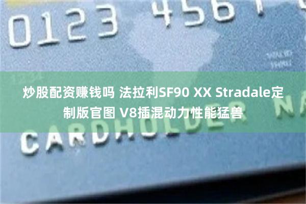 炒股配资赚钱吗 法拉利SF90 XX Stradale定制版官图 V8插混动力性能猛兽
