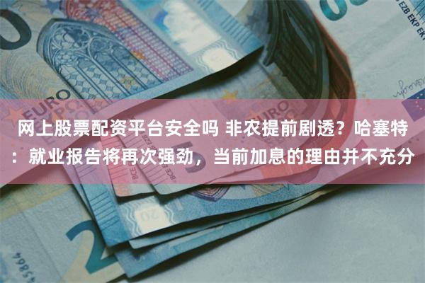 网上股票配资平台安全吗 非农提前剧透？哈塞特：就业报告将再次强劲，当前加息的理由并不充分