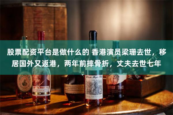 股票配资平台是做什么的 香港演员梁珊去世,移居国外又返港,两年前摔骨折,丈夫去世七年