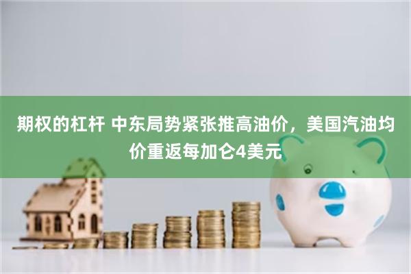 期权的杠杆 中东局势紧张推高油价，美国汽油均价重返每加仑4美元