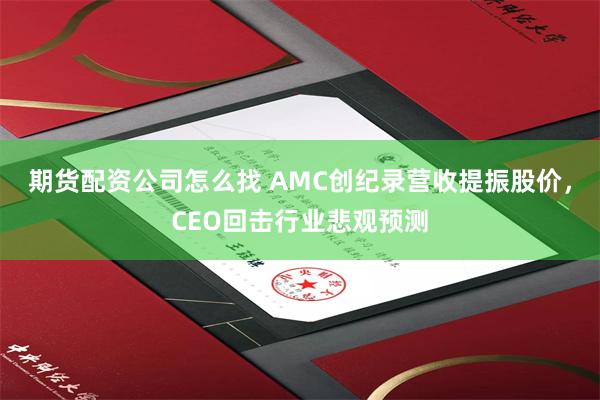 期货配资公司怎么找 AMC创纪录营收提振股价，CEO回击行业悲观预测