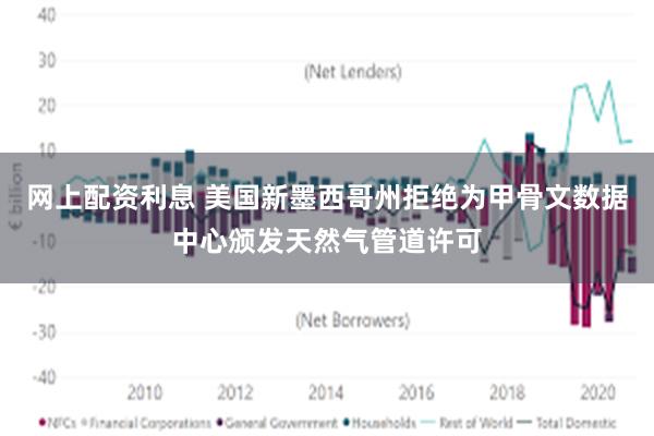 网上配资利息 美国新墨西哥州拒绝为甲骨文数据中心颁发天然气管道许可
