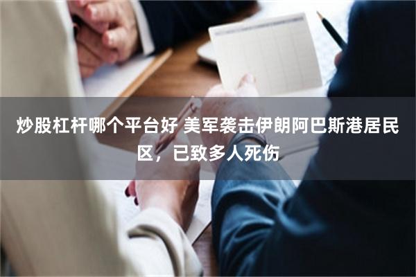 炒股杠杆哪个平台好 美军袭击伊朗阿巴斯港居民区，已致多人死伤