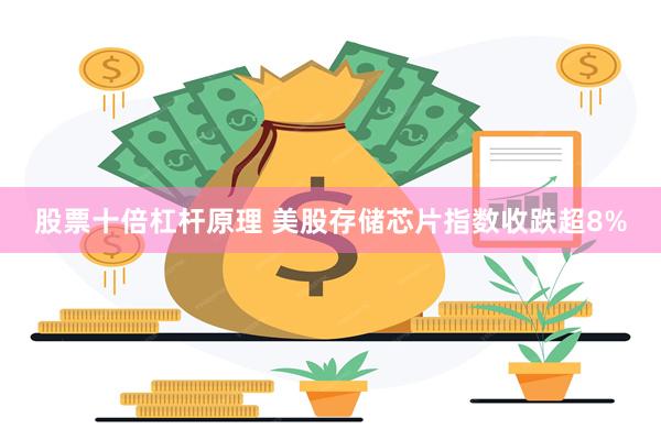 股票十倍杠杆原理 美股存储芯片指数收跌超8%