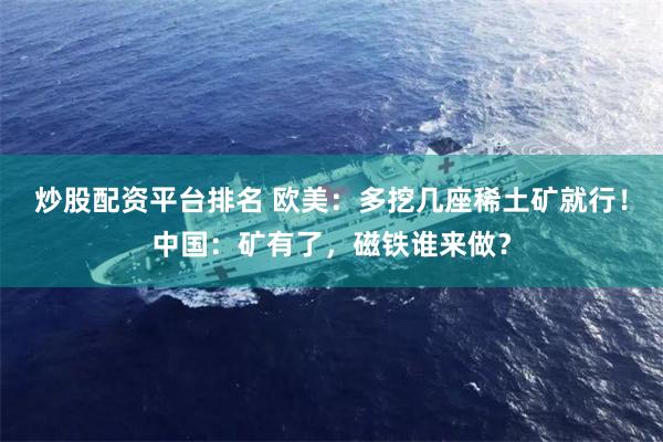 炒股配资平台排名 欧美：多挖几座稀土矿就行！中国：矿有了，磁铁谁来做？