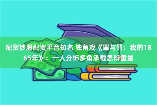 配资炒股配资平台知名 独角戏《罪与罚：我的1865年》：一人分饰多角承载思辨重量