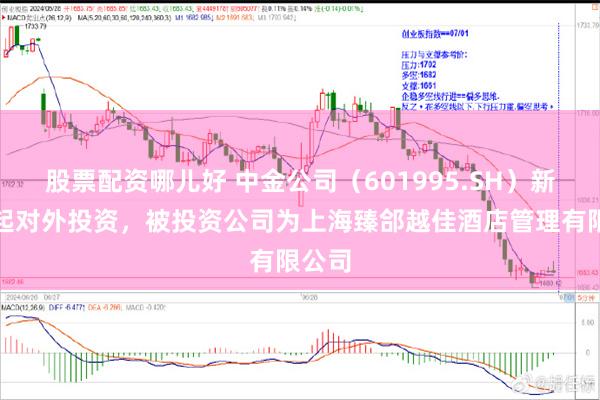 股票配资哪儿好 中金公司（601995.SH）新增一起对外投资，被投资公司为上海臻郃越佳酒店管理有限公司