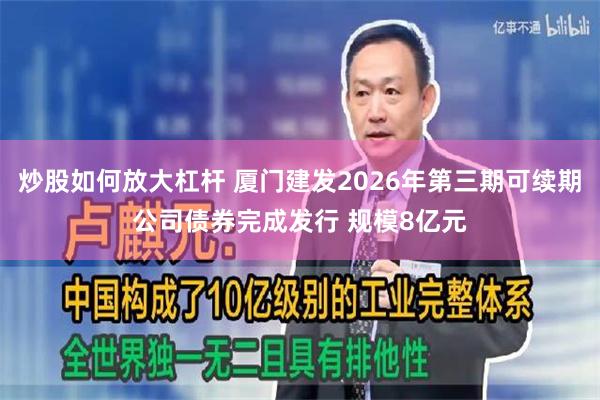 炒股如何放大杠杆 厦门建发2026年第三期可续期公司债券完成发行 规模8亿元