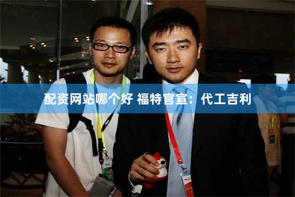 配资网站哪个好 福特官宣：代工吉利