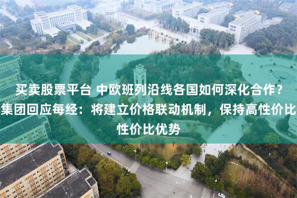 买卖股票平台 中欧班列沿线各国如何深化合作？国铁集团回应每经：将建立价格联动机制，保持高性价比优势