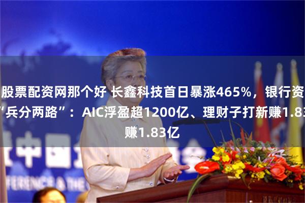 股票配资网那个好 长鑫科技首日暴涨465%，银行资金“兵分两路”：AIC浮盈超1200亿、理财子打新赚1.83亿