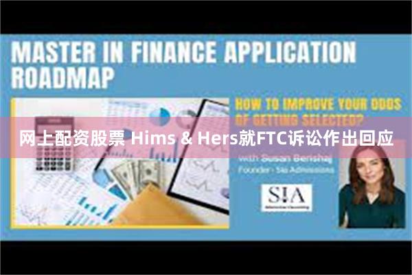 网上配资股票 Hims & Hers就FTC诉讼作出回应