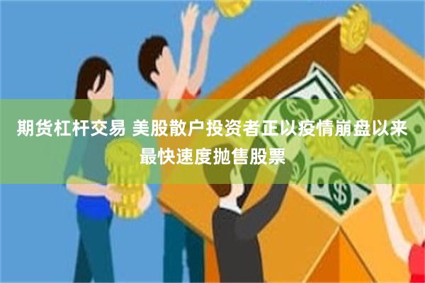 期货杠杆交易 美股散户投资者正以疫情崩盘以来最快速度抛售股票