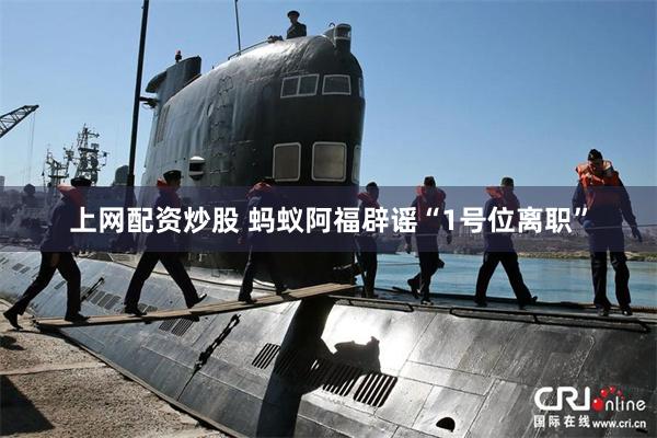上网配资炒股 蚂蚁阿福辟谣“1号位离职”
