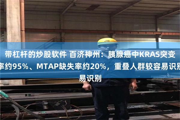 带杠杆的炒股软件 百济神州：胰腺癌中KRAS突变率约95%、MTAP缺失率约20%，重叠人群较容易识别