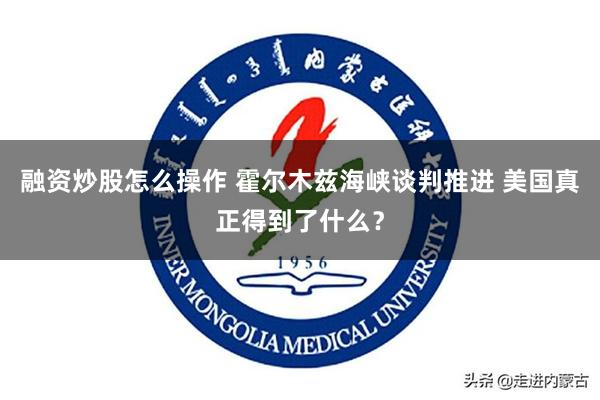 融资炒股怎么操作 霍尔木兹海峡谈判推进 美国真正得到了什么？