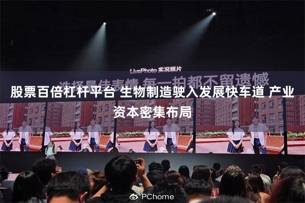 股票百倍杠杆平台 生物制造驶入发展快车道 产业资本密集布局