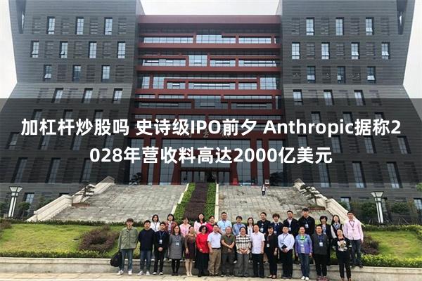 加杠杆炒股吗 史诗级IPO前夕 Anthropic据称2028年营收料高达2000亿美元