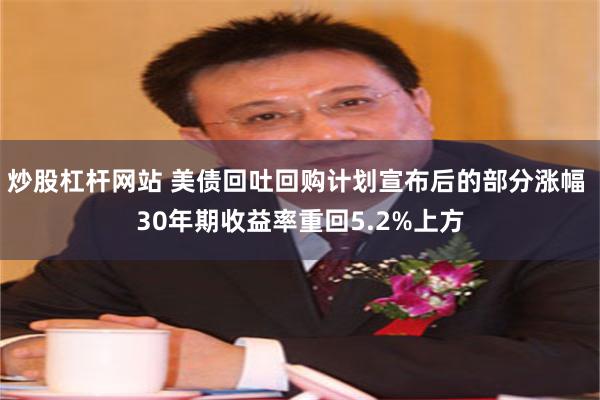 炒股杠杆网站 美债回吐回购计划宣布后的部分涨幅 30年期收益率重回5.2%上方