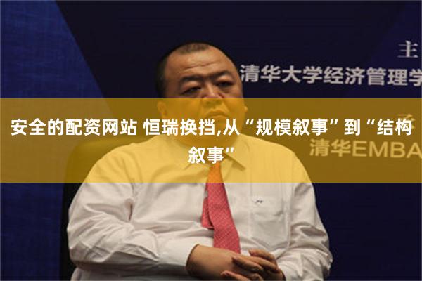 安全的配资网站 恒瑞换挡,从“规模叙事”到“结构叙事”