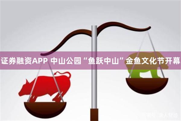 证券融资APP 中山公园“鱼跃中山”金鱼文化节开幕
