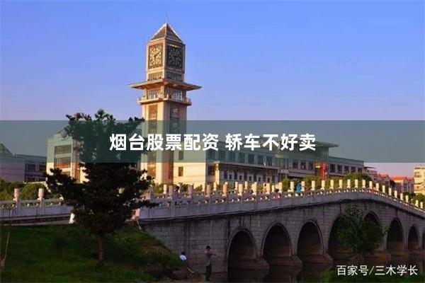 烟台股票配资 轿车不好卖