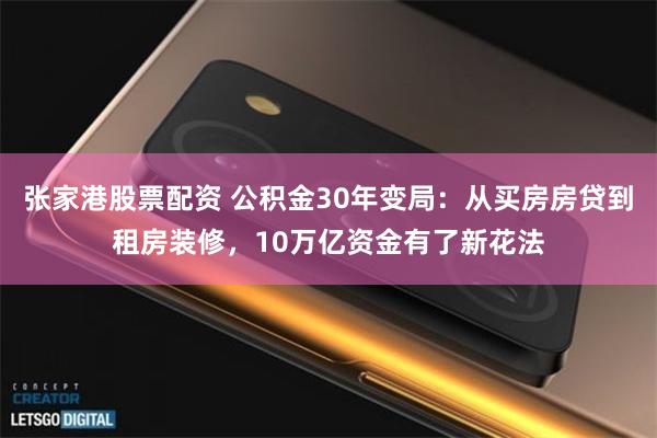 张家港股票配资 公积金30年变局:从买房房贷到租房装修,10万亿资金有了新花法