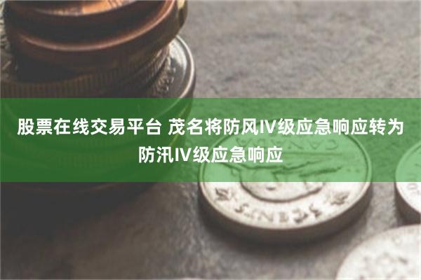 股票在线交易平台 茂名将防风Ⅳ级应急响应转为防汛Ⅳ级应急响应