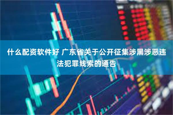 什么配资软件好 广东省关于公开征集涉黑涉恶违法犯罪线索的通告