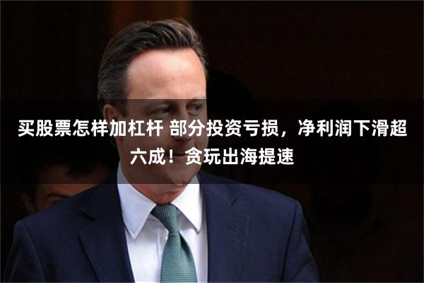 买股票怎样加杠杆 部分投资亏损，净利润下滑超六成！贪玩出海提速