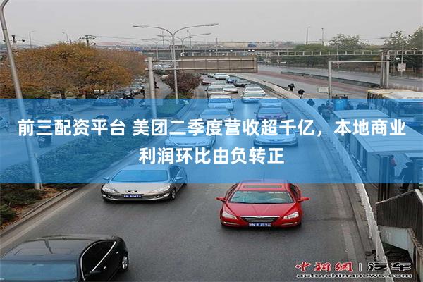前三配资平台 美团二季度营收超千亿，本地商业利润环比由负转正