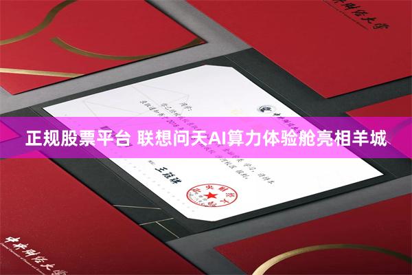 正规股票平台 联想问天AI算力体验舱亮相羊城