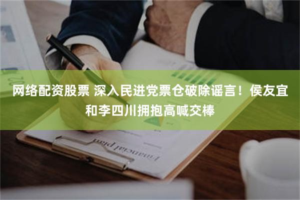 网络配资股票 深入民进党票仓破除谣言！侯友宜和李四川拥抱高喊交棒