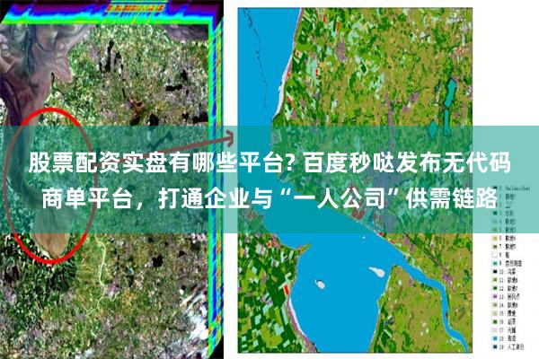 股票配资实盘有哪些平台? 百度秒哒发布无代码商单平台，打通企业与“一人公司”供需链路